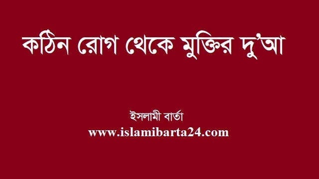 কঠিন রােগ থেকে মুক্তির দু'আ - Islami Barta - ইসলামী বার্তা