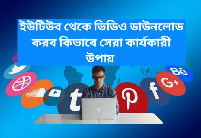 ইউটিউব থেকে ভিডিও ডাউনলোড করব কিভাবে সেরা কার্যকারী উপায়
