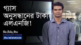 গ্যাস অনুসন্ধানের ২ হাজার কোটি টাকা দিয়ে এলএনজি আমদানি!