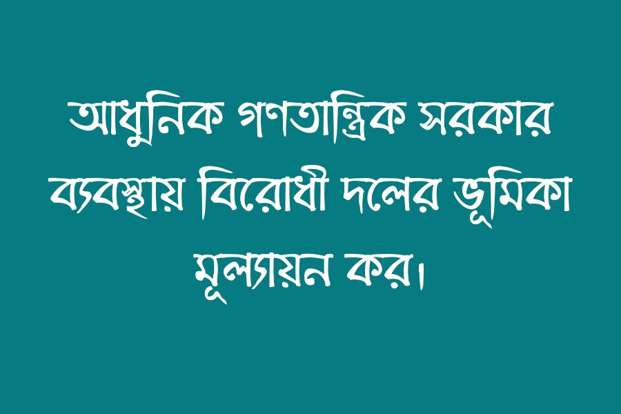 আধুনিক গণতান্ত্রিক সরকার ব্যবস্থায় বিরোধী দলের ভূমিকা মূল্যায়ন কর।