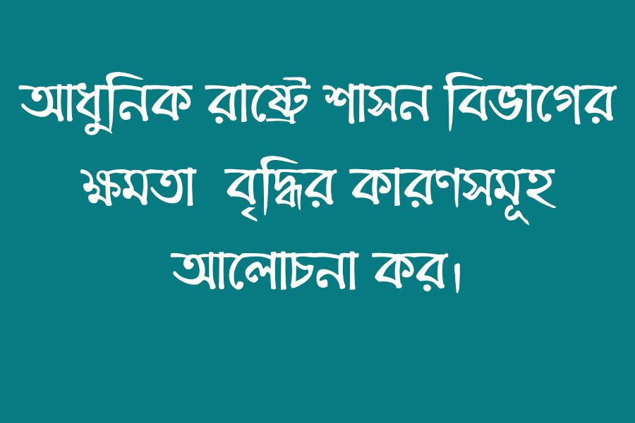 আধুনিক রাষ্ট্রে শাসন বিভাগের ক্ষমতা  বৃদ্ধির কারণসমূহ আলোচনা কর।