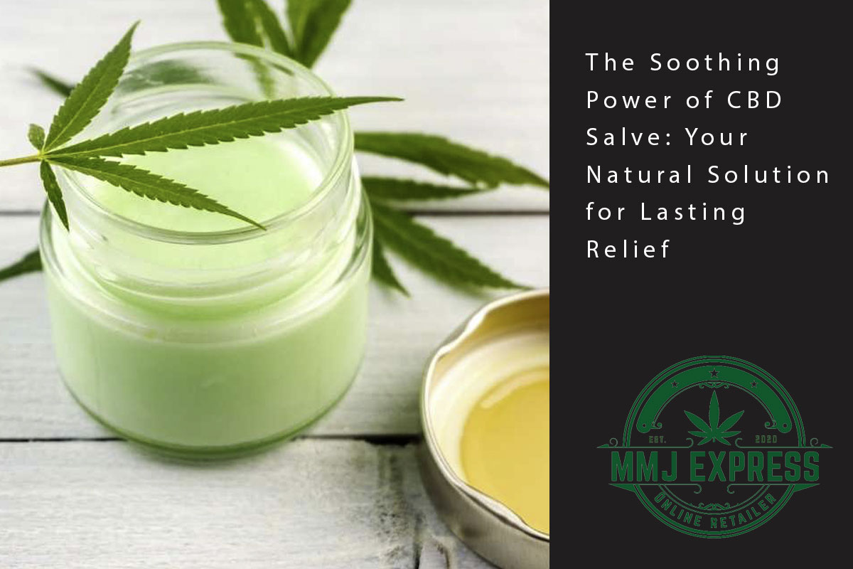 The Soothing Power of CBD Salve: Your Natural Solution for Lasting Relief - MMJ Express