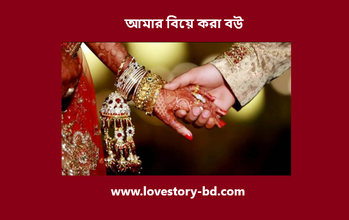 আমার বিয়ে করা বউ - Love Story BD - ভালোবাসার গল্প