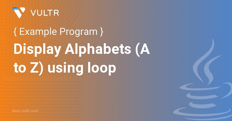 Java Program to Display Alphabets (A to Z) using loop | Vultr Docs