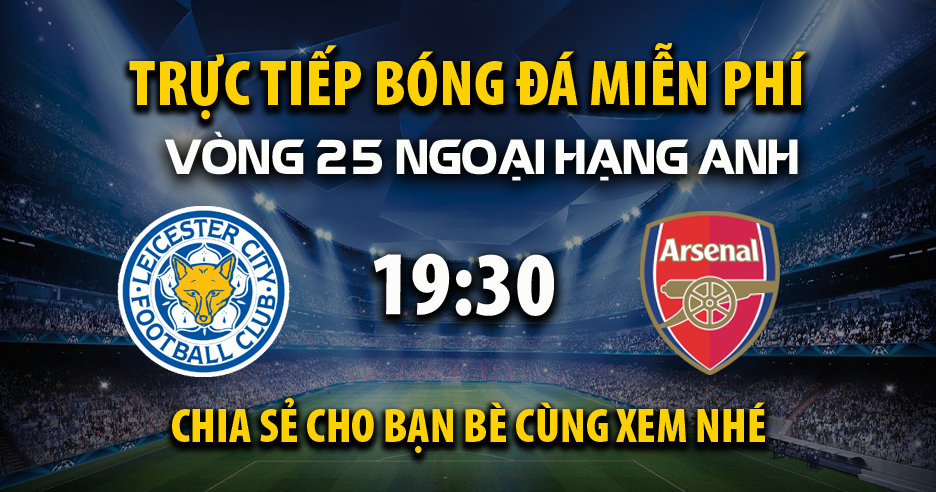 Trực tiếp Leicester City vs Arsenal lúc 19:30, ngày 15/02 -